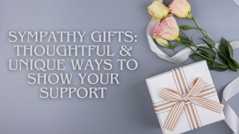 Sympathy Gifts: Thoughtful & Unique Ways to Show Your Support